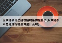 区块链公司总经理招聘条件是什么[区块链公司总经理招聘条件是什么呢]