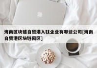 海南区块链自贸港入驻企业有哪些公司[海南自贸港区块链园区]