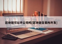 区块链可以开公司吗[区块链交易所开发]