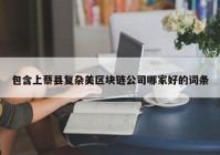 包含上蔡县复杂美区块链公司哪家好的词条