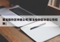 聚龙股份区块链公司[聚龙股份区块链公司招聘]