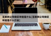 互联网公司做区块链是什么[互联网公司做区块链是什么行业]