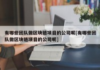 有哪些团队做区块链项目的公司呢[有哪些团队做区块链项目的公司呢]