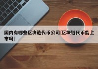 国内有哪些区块链代币公司[区块链代币能上市吗]