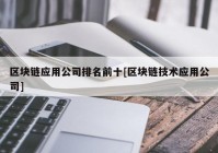 区块链应用公司排名前十[区块链技术应用公司]