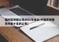 国内区块链公司2021年排名[中国区块链技术前十名的公司]