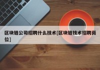 区块链公司招聘什么技术[区块链技术招聘岗位]