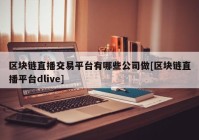 区块链直播交易平台有哪些公司做[区块链直播平台dlive]