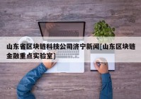 山东省区块链科技公司济宁新闻[山东区块链金融重点实验室]