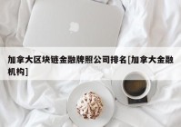 加拿大区块链金融牌照公司排名[加拿大金融机构]