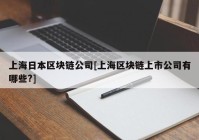 上海日本区块链公司[上海区块链上市公司有哪些?]