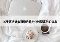 关于区块链公司资产数字化转型案例的信息