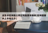 证监会区块链上市公司股票有哪些[区块链国内上市有几个]